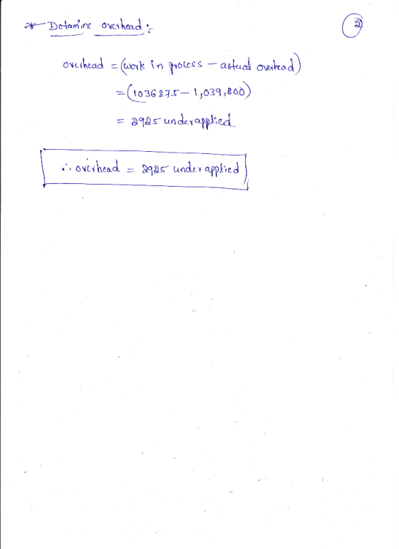 & Determine overhead ovcihead = work in puoless - actuck overhead) =(1036875–1,039,800) = 2925 underapplied ci overhead = 292