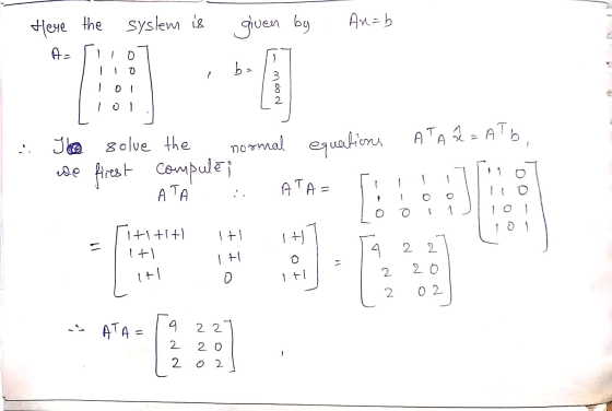 Hleye the syslem is given by An=b Az O - ba // ol Noow lol ATA â - ATO Ile solue the normal equations we firest compulei - А