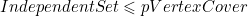 Independent Set \leqslant p Vertex Cover