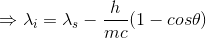 \Rightarrow \lambda_{i}=\lambda_{s}-\frac{h}{mc}(1-cos\theta)