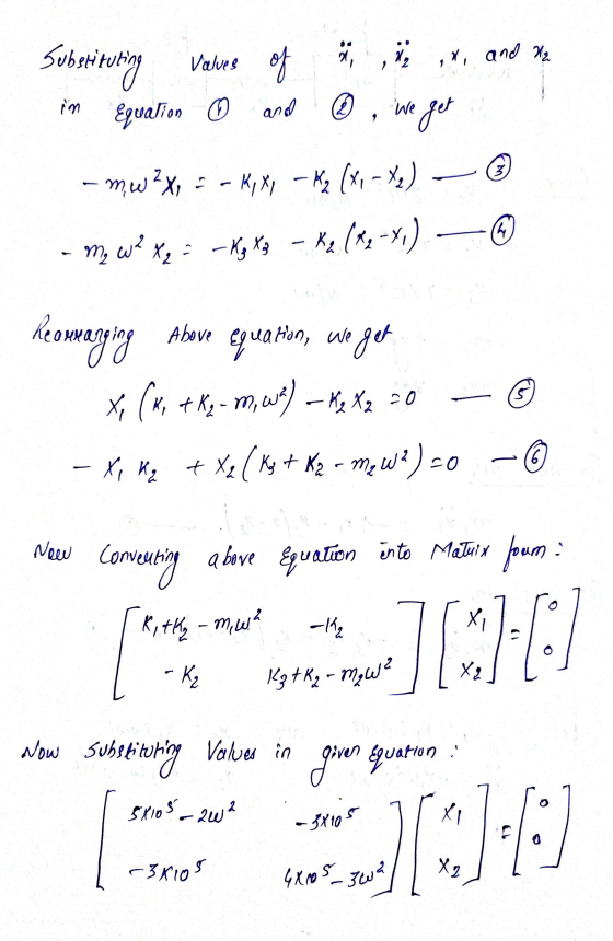 substituting Valves of Š, ,ja ,x, and X2 and @ in Equation 0 we get 3 - mW 2X, - - K,X-Kz (X, - *,) hy - m, w? X-Kg X3 - Kz (