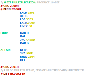 8 BIT MULTIPLICATION: PRODUCT 16-BIT # ORG 2000H # BEGIN 2000H LHLD 2501 XCHG LDA 2503 LXI H,0000 MVI C,08 LOOP: DAD H RAL JN