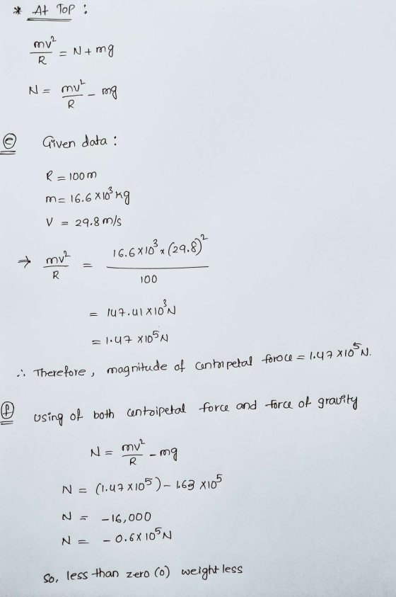 * At Top : my² R N4 mg N = mul R mg Given data: R = 100m 6.6*108kg m= 16.6 X 1 V = 29.8 m/s 16.6710 (29.8) * mua R 100 = 147.