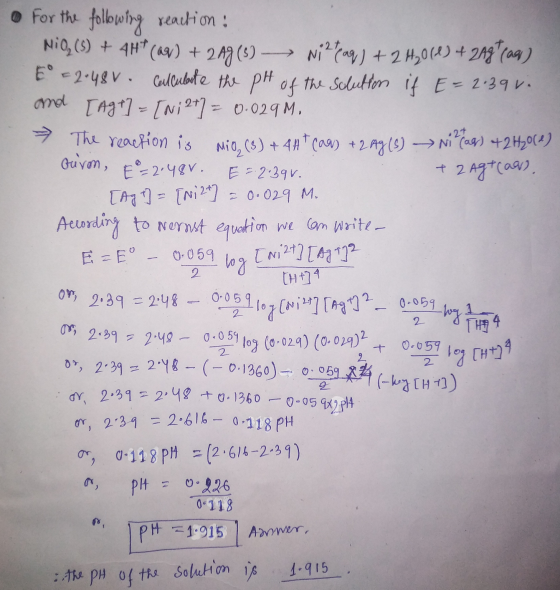 For the following reaction! NIO, (5) + 4H*(09) + 219 (3) —— Nilteaq) + 2 H2060) + zag trag) E = 2.48V Calculate the pH of the