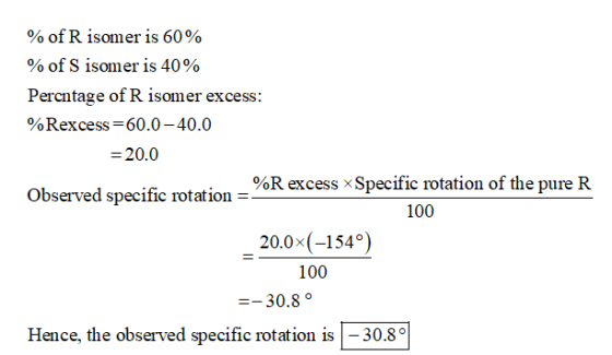 % of R isomer is 60% % of S isomer is 40% Percntage of R isomer excess: %Rexcess=60.0-40.0 = 20.0 %R excess Specific rotation