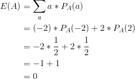 \begin{align*} E(A) &= \sum_a a*P_A(a) \\ &= (-2)*P_A(-2) + 2*P_A(2) \\ &= -2*\frac{1}{2} + 2*\frac{1}{2} \\ &= -1 + 1 \\ &=0 \end{align*}