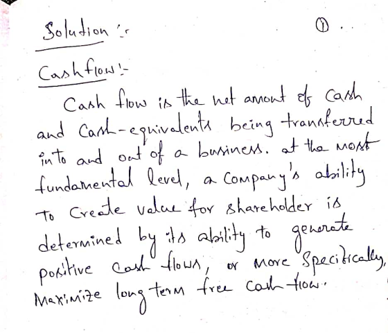 Solutions ( Cash flow! Cash flow is the not amount of cash and Carsh-equivalents being transferred into and out of a business