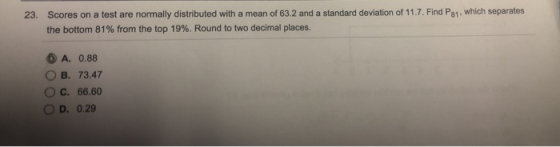 23. Scores on a test are normally distributed with a mean of 63.2 and a standard deviation of 11.7. Find P81, which separates