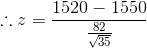 \therefore z=\frac{1520-1550}{\frac{82}{\sqrt {35}}}