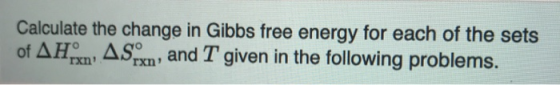 Calculate the change in Gibbs free energy for each of the sets of AHX, ASx, and T given in the following problems.