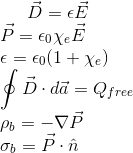 \vec{D}=\epsilon\vec{E} \newline \vec{P}=\epsilon_{0}\chi_{e}\vec{E} \newline \epsilon=\epsilon_{0}(1+\chi_{e}) \newline \oint \vec{D}\cdot d\vec{a}=Q_{free} \newline \rho_{b}=-\nabla\vec{P} \newline \sigma _{b}=\vec{P}\cdot \hat{n}