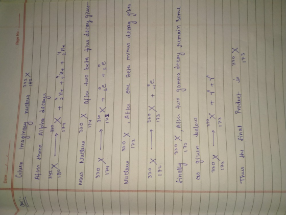 Date - Page No.: Given imaginary nucleus que l e After three Alpha decays x - x + Me to let 342 330 174 ne Now Nucleus 330 X