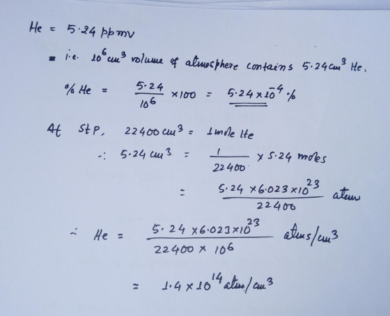 He = 5.24 ppmu e 20 un volume of atmosphere contains 5.24cm He. % He = 5.26 x 100 = 6-24x509 / 106 At stp. 22400 cm3 = tinde