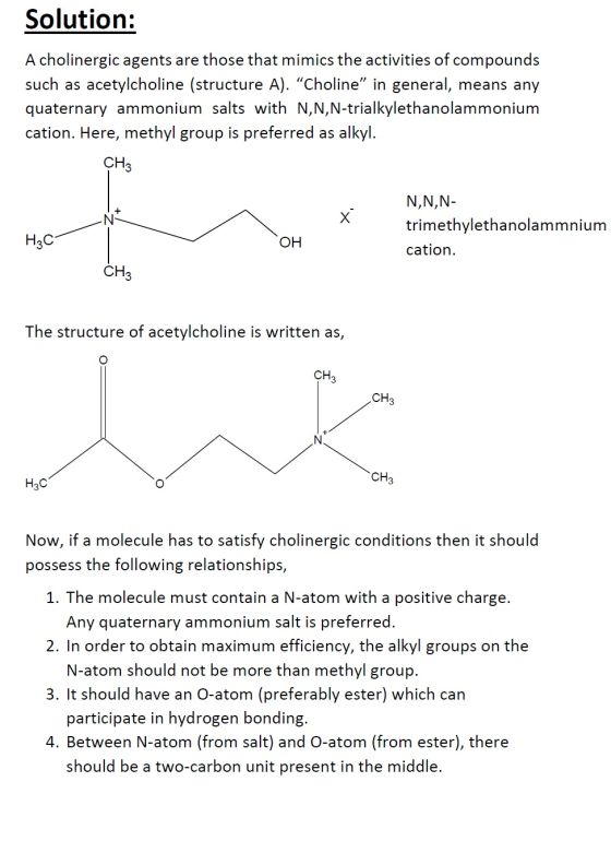 Solution: A cholinergic agents are those that mimics the activities of compounds such as acetylcholine (structure A). “Cholin