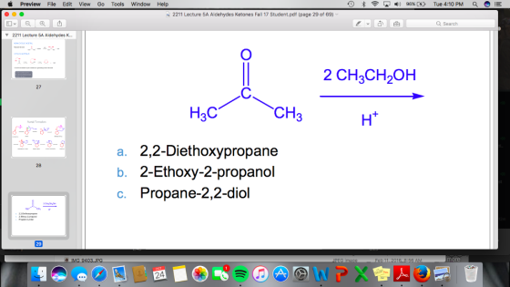 Preview File Edit View Go Tools Window Help く9凇令동삐:) 9696 CD Tue 4:10 PM OE 2211 Lecture 5A Aldehydes Ketones Fall 17 Student.pdf (page 29 of 69) Search ▼ 2211 Lecture 5A Aldehydes K 2 CH2CH2OH 312 27 H3C 3 a. 2,2-Diethoxypropane b. 2-Ethoxy-2-propandol c. Propane-2,2-diol 24