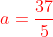 {\color{Red} a=\frac{37}{5}}