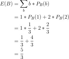 \begin{align*} E(B) &= \sum_b b*P_B(b) \\ &= 1*P_B(1) + 2*P_B(2) \\ &= 1*\frac{1}{3} + 2*\frac{2}{3} \\ &= \frac{1}{3} + \frac{4}{3} \\ &= \frac{5}{3} \end{align*}