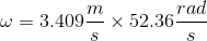 \omega = 3.409 \frac{m}{s}\times 52.36 \frac{rad}{s}
