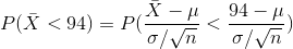 P(\bar{X} < 94) = P(\frac{\bar{X}-\mu}{\sigma / \sqrt{n}} <\frac{94-\mu}{\sigma / \sqrt{n}})