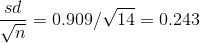 \frac{sd}{\sqrt{n}} = 0.909/\sqrt{14} = 0.243