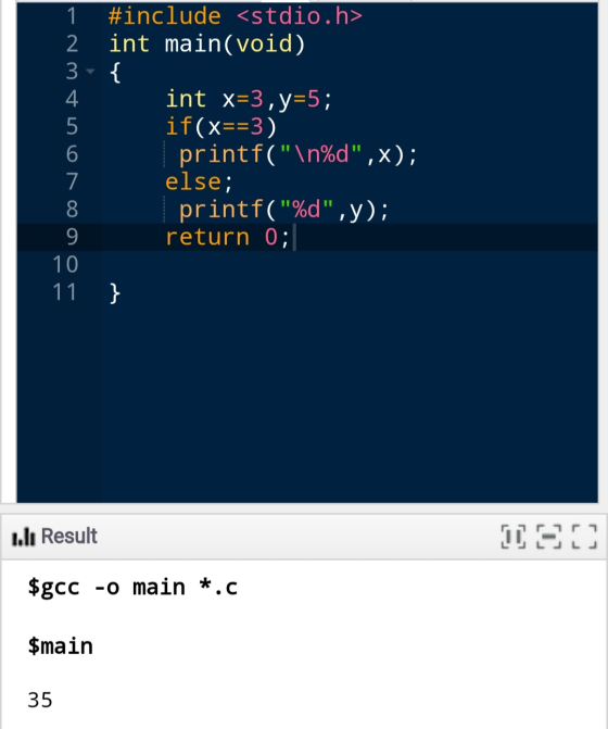1 #include <stdio.h> 2 int main(void) 3- { 4 int x=3, y=5; 5 if(x==3) 6 printf(\n%d,x); 7 else; 8 printf(%d,y); 9 return