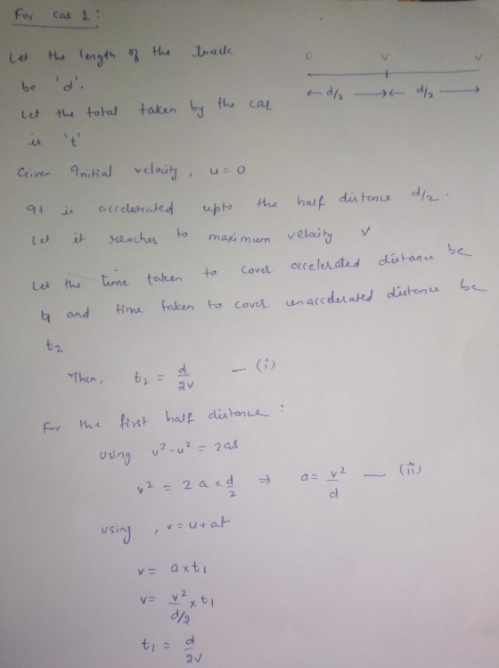 For Car 1 td/ d/ Let the length of the track be do let the total taken by the car is t Given Initial velocity, u=0 at is acc