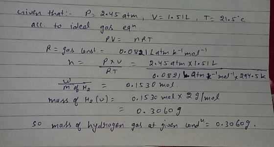 Given that : - P-2045 atm, v= 1.512, T = 21.5°C acc. to ideal gas egn. 1 PV = nRT R = gas const = 0.0821 Latm ktmol . n = P x
