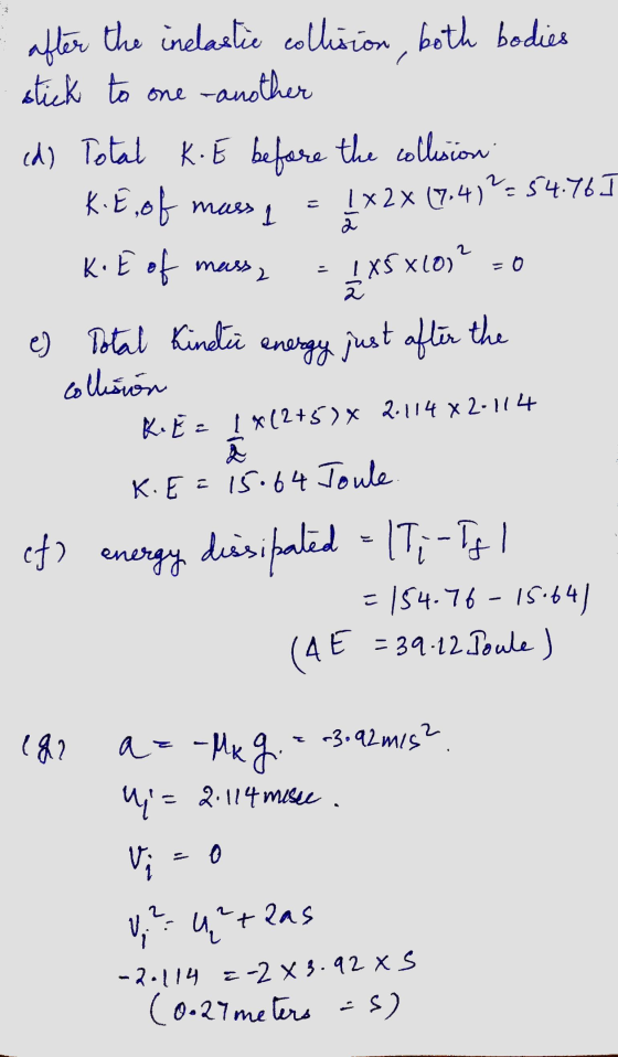 after the inelastic collision, both bodies stick to one another ed) Total K. E before the collision 1 x 2 x (7,4)?=54.76 1 2