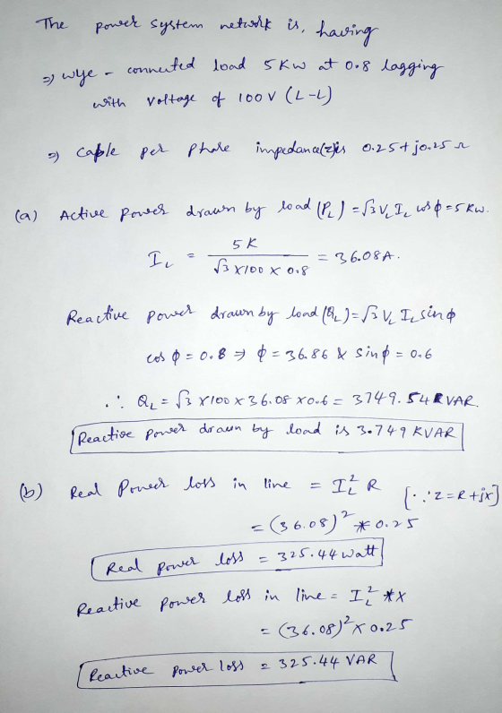 The power system network is, having 2 whe a connected load 5kw at 0.8 lagging with voltage of loov (2-2) & caple per phare im