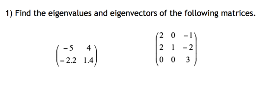 1) Find the eigenvalues and eigenvectors of the following matrices. -5 4 -2.2 1.4 2 0 -1 2 1-2 3