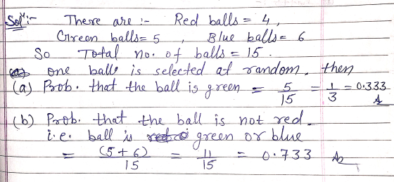 + S. There are ! Red balls = 4, Green balls= 5 Blue balls = 6 So Total no. of balls = 15. one ballo is selected at random, th
