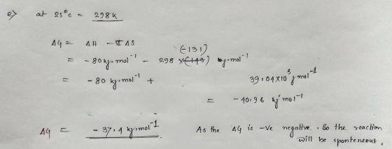 at 25°c = 298k AGF AH – IAS (131) = -80 nye mul - 298 x6+43) wysmol - - 80 kg.molt + = - 40.96 uj molt 39104x10°y mont A4 =