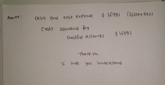 $16981 (16134+ 842) Anseers Debit Bad Debt ExPense Coedit alowame frs $16931 Daubtful accoumts Thamk You hope yol understamd