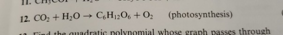 12. со, + H2O GHnQ + 02 (photosynthesis) d the guadratic polvnomial whose graph passes through