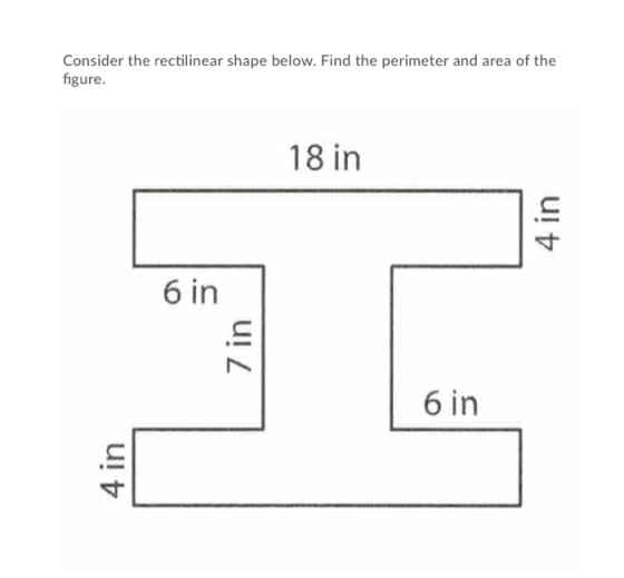 Consider the rectilinear shape below. Find the perimeter and area of the figure. 18 in 4 in 6 in 7 in 6 in 4 in