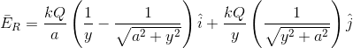 \bar{E}_{R}=\frac{kQ}{a}\left ( \frac{1}{y}-\frac{1}{\sqrt{a^{2}+y^{2}}} \right )\hat{i}+\frac{kQ}{y}\left (\frac{1}{\sqrt{y^{^{2}}+a^{2}}} \right )\hat{j}