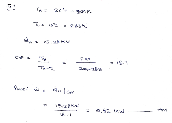 TH = 26°c - gqak Te= 10°c = 283に %3D 15.28 K TH 299 = 18.7 TH-Te 299-283 Power i - 15.28KW Ans 0,82 KW %3D 18.7
