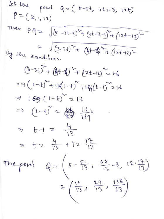 let the pour Q=(5-3t, ut:-3, 12t) P=(3,1,12) Then PQ = 15 -34-2) + (4t-3-15+ (121-12) √ (3-3+)+ thi 6+ (124-12) * By the con