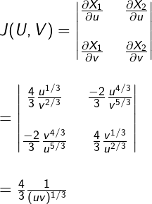 \\ J(U,V) = \begin{vmatrix} \frac{\partial {X_1}}{\partial {u}} & \ \frac{\partial {X_2}}{\partial {u}} \\\\ \frac{\partial {X_1}}{\partial {v}} & \ \frac{\partial {X_2}}{\partial {v}} \end{vmatrix} \\\\\\ = \begin{vmatrix} \frac{4}{3} \frac{u^{1/3}}{v^{2/3}} & \ \frac{-2}{3} \frac{u^{4/3}}{v^{5/3}} \\\\ \frac{-2}{3} \frac{v^{4/3}}{u^{5/3}} & \ \frac{4}{3} \frac{v^{1/3}}{u^{2/3}} \end{vmatrix} \\\\\\ = \frac{4}{3} \frac{1}{(uv)^{1/3}}