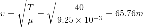 v = \sqrt{\frac{T}{\mu }} = \sqrt{\frac{40}{9.25 \times 10^{-3}}} = 65.76 m