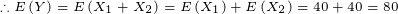 \tiny \therefore E\left (Y \right )=E\left (X_1+X_2 \right )=E\left (X_1 \right )+E\left (X_2 \right )=40+40=80