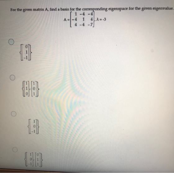 For the given matrix A, find a basis for the corresponding eigenspace for the given eigenvalue. 1-4-4 A-4 4. A = -3 4 -4 -7 1