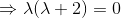 \Rightarrow \lambda(\lambda+2)=0