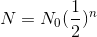 N =N_{0}(\frac{1}{2})^{n}
