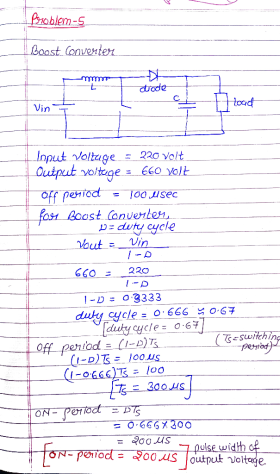 Problem-5 Boost Converter ctrode hood Input voltage = 220 volt Output voltuge = 660 Volt off period = 100 Sec for Boost Conve