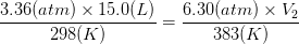 \frac{3.36 (atm) \times 15.0 (L)}{298 (K)} = \frac{6.30 (atm) \times V_{2}}{383 (K)}