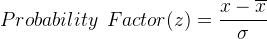 Probability\: \: Factor (z) = \frac{x-\overline{x}}{\sigma }