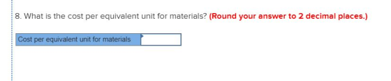 8. What is the cost per equivalent unit for materials? (Round your answer to 2 decimal places.) Cost per equivalent unit for