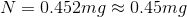 N = 0.452 mg \approx 0.45 mg
