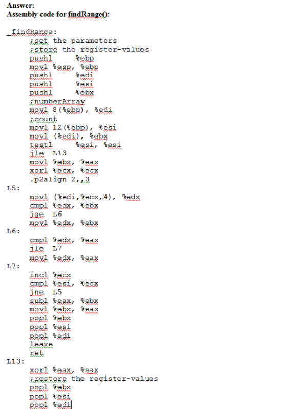 Answer: Assembly code for findRange0 findRange: set the parameters store the register-values pushl %ebp movi %esp, %ebp pushl